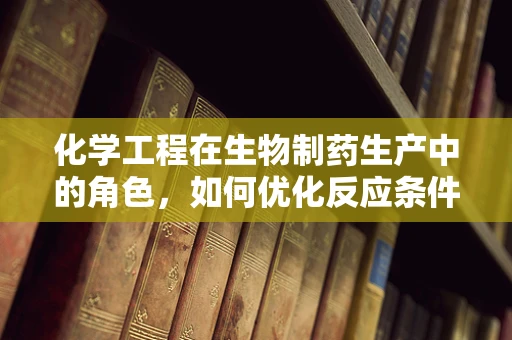 化学工程在生物制药生产中的角色，如何优化反应条件以提升产量？