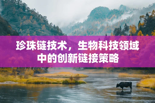 珍珠链技术，生物科技领域中的创新链接策略