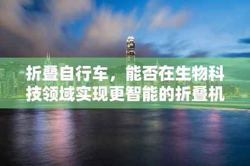 折叠自行车，能否在生物科技领域实现更智能的折叠机制？