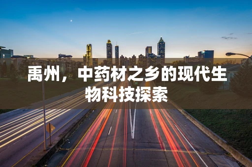 禹州，中药材之乡的现代生物科技探索