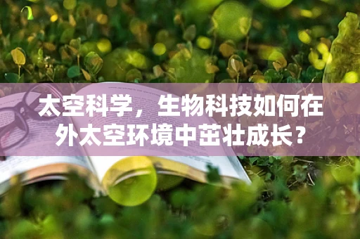 太空科学，生物科技如何在外太空环境中茁壮成长？
