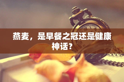 燕麦，是早餐之冠还是健康神话？