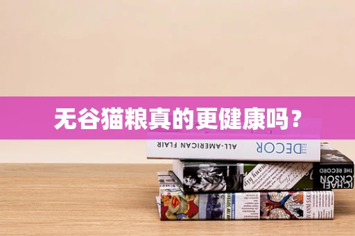 无谷猫粮真的更健康吗？