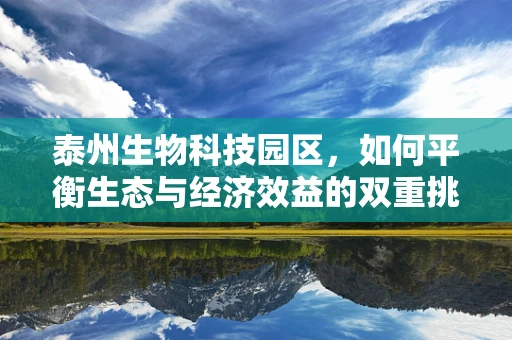 泰州生物科技园区，如何平衡生态与经济效益的双重挑战？