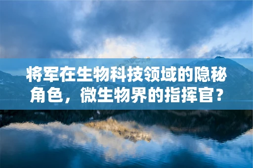 将军在生物科技领域的隐秘角色，微生物界的指挥官？