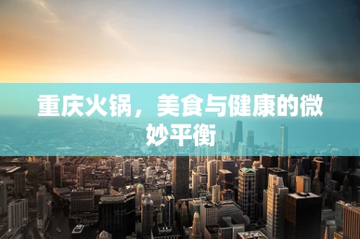 重庆火锅，美食与健康的微妙平衡