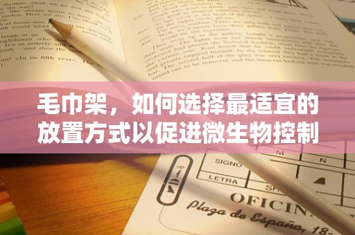 毛巾架，如何选择最适宜的放置方式以促进微生物控制？