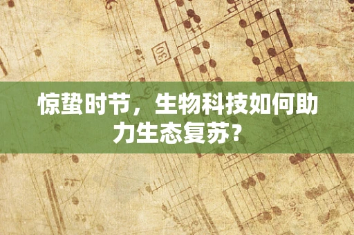 惊蛰时节，生物科技如何助力生态复苏？