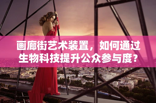 画廊街艺术装置，如何通过生物科技提升公众参与度？