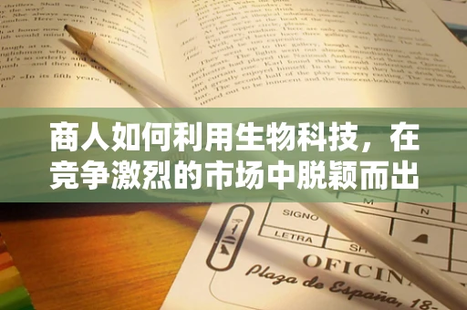 商人如何利用生物科技，在竞争激烈的市场中脱颖而出？