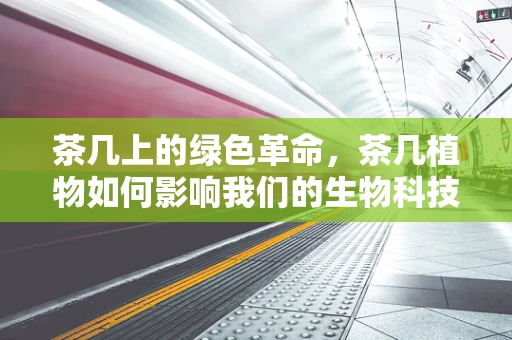 茶几上的绿色革命，茶几植物如何影响我们的生物科技生活？