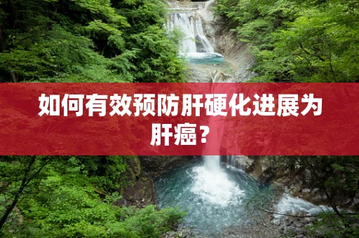 如何有效预防肝硬化进展为肝癌？
