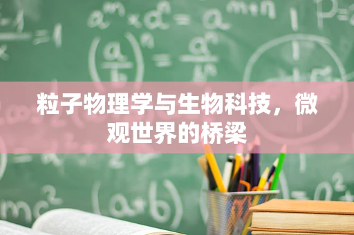 粒子物理学与生物科技，微观世界的桥梁