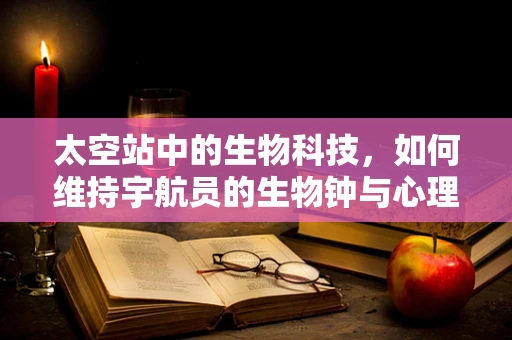 太空站中的生物科技，如何维持宇航员的生物钟与心理健康？