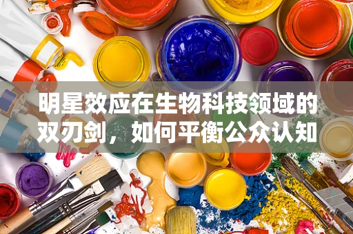 明星效应在生物科技领域的双刃剑，如何平衡公众认知与科学严谨？