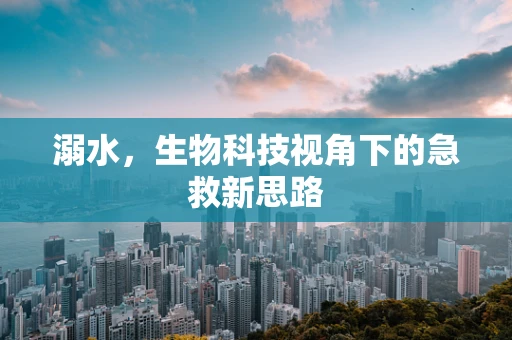 溺水，生物科技视角下的急救新思路