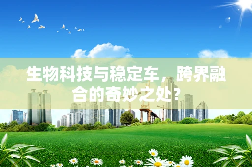 生物科技与稳定车，跨界融合的奇妙之处？