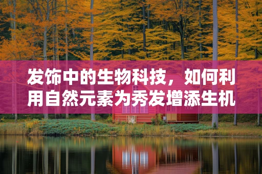 发饰中的生物科技，如何利用自然元素为秀发增添生机？