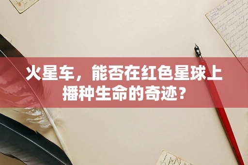 火星车，能否在红色星球上播种生命的奇迹？
