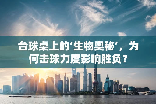 台球桌上的‘生物奥秘’，为何击球力度影响胜负？