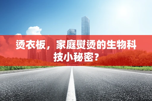 烫衣板，家庭熨烫的生物科技小秘密？