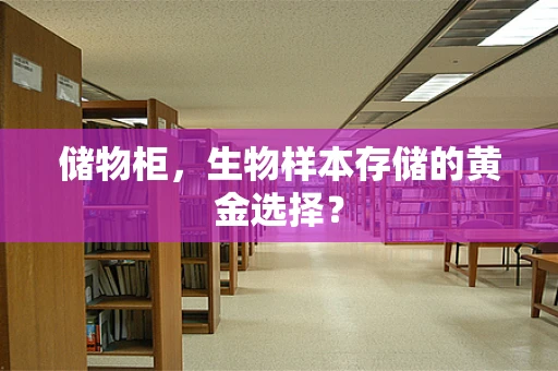 储物柜，生物样本存储的黄金选择？