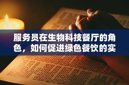服务员在生物科技餐厅的角色，如何促进绿色餐饮的实践？