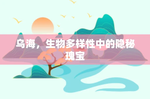 乌海，生物多样性中的隐秘瑰宝
