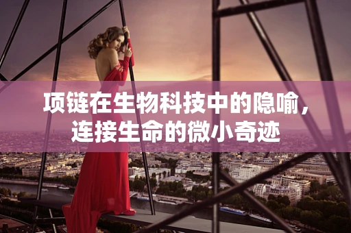 项链在生物科技中的隐喻，连接生命的微小奇迹