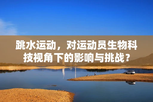 跳水运动，对运动员生物科技视角下的影响与挑战？