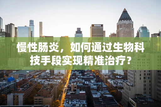 慢性肠炎，如何通过生物科技手段实现精准治疗？