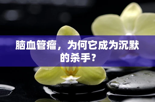 脑血管瘤，为何它成为沉默的杀手？