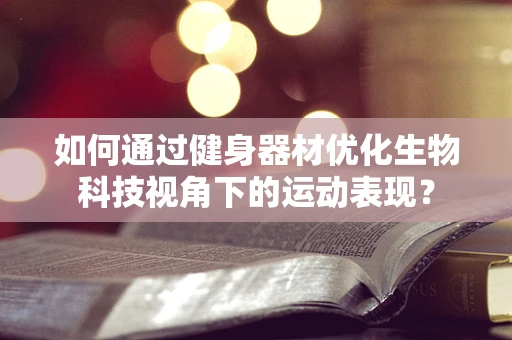 如何通过健身器材优化生物科技视角下的运动表现？
