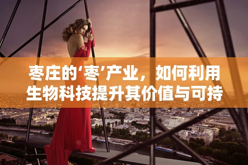 枣庄的‘枣’产业，如何利用生物科技提升其价值与可持续性？