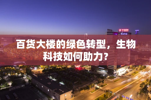 百货大楼的绿色转型，生物科技如何助力？