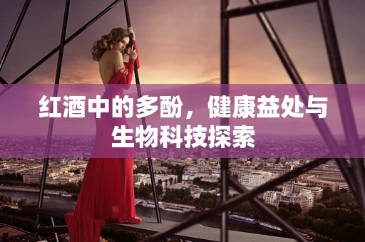 红酒中的多酚，健康益处与生物科技探索