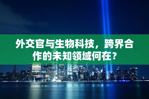 外交官与生物科技，跨界合作的未知领域何在？