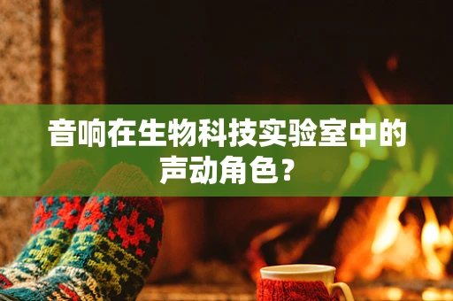音响在生物科技实验室中的声动角色？