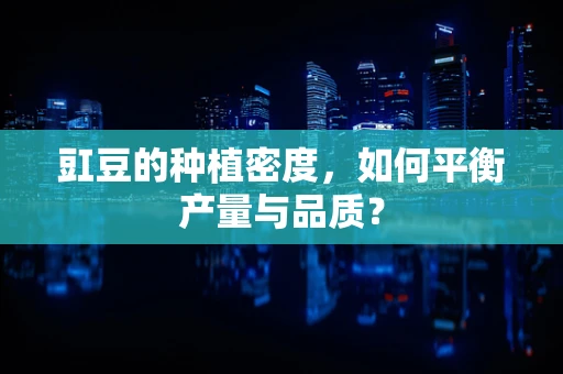 豇豆的种植密度，如何平衡产量与品质？