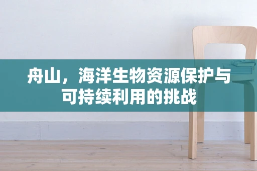 舟山，海洋生物资源保护与可持续利用的挑战