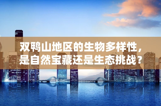 双鸭山地区的生物多样性，是自然宝藏还是生态挑战？