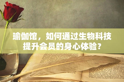 瑜伽馆，如何通过生物科技提升会员的身心体验？