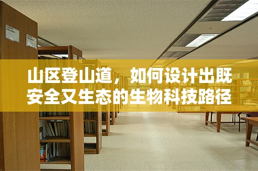 山区登山道，如何设计出既安全又生态的生物科技路径？