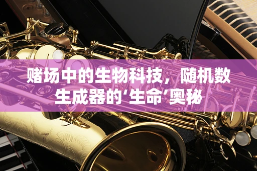 赌场中的生物科技，随机数生成器的‘生命’奥秘