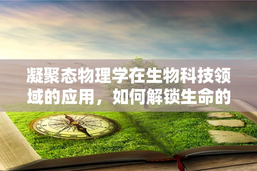 凝聚态物理学在生物科技领域的应用，如何解锁生命的微观奥秘？