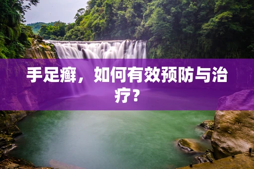 手足癣，如何有效预防与治疗？
