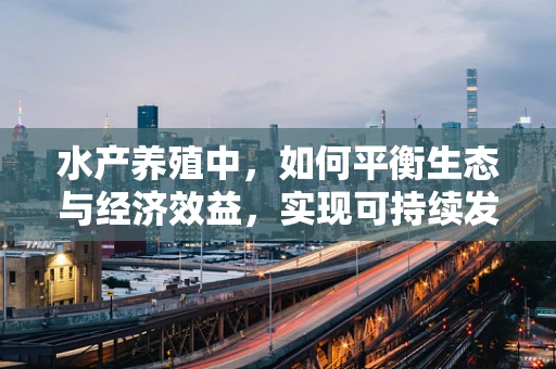 水产养殖中，如何平衡生态与经济效益，实现可持续发展？
