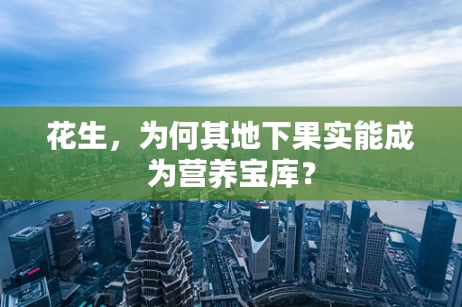 花生，为何其地下果实能成为营养宝库？