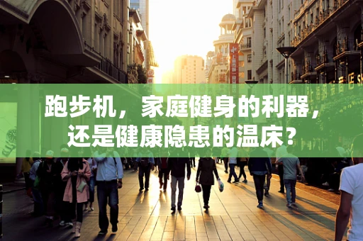 跑步机，家庭健身的利器，还是健康隐患的温床？