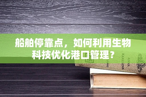 船舶停靠点，如何利用生物科技优化港口管理？